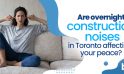 Are Overnight Construction Noises in Toronto Affecting Your Peace?